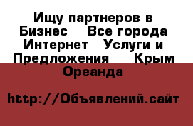 Ищу партнеров в Бизнес  - Все города Интернет » Услуги и Предложения   . Крым,Ореанда